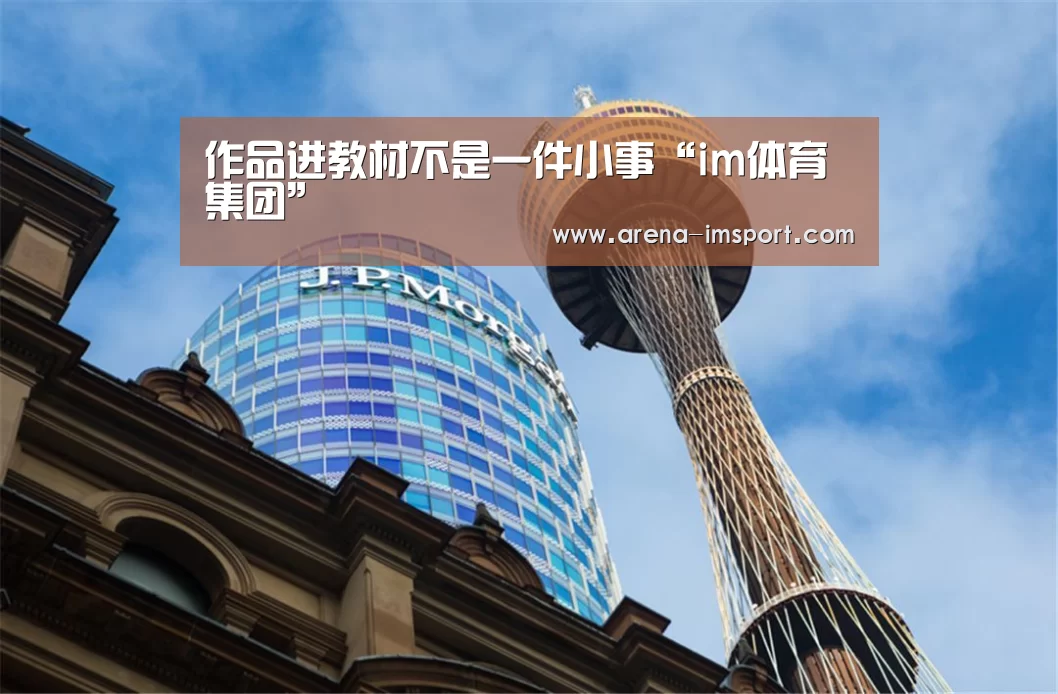 <h1>作品进教材不是一件小事“im体育集团”(图1) im体育投注