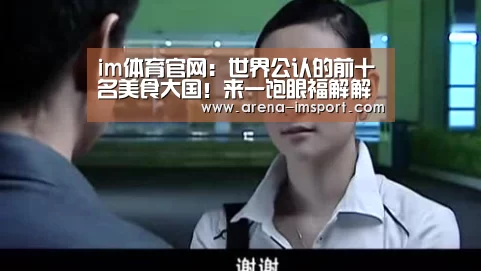 im体育官网:世界公认的前十名美食大国!来一饱眼福解解馋吧(图2) im体育官网