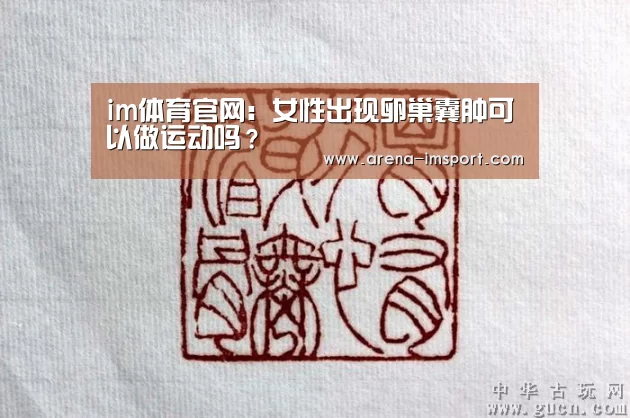 im体育官网：女性出现卵巢囊肿可以做运动吗？