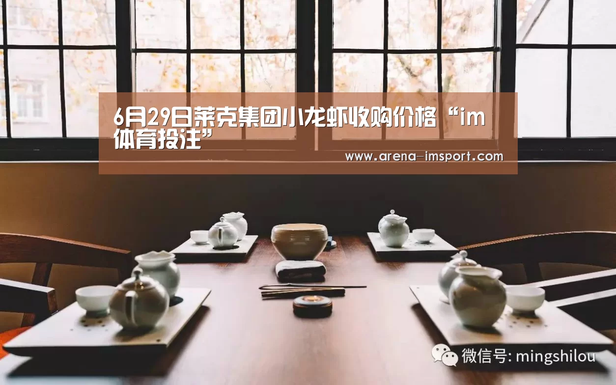 6月29日莱克集团小龙虾收购价格“im体育投注”(图1) im体育分部