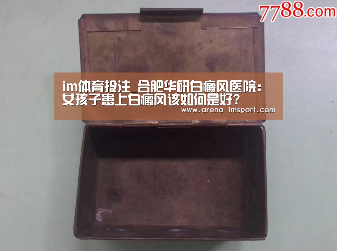 im体育投注_合肥华研白癜风医院:女孩子患上白癜风该如何是好?(图3) im体育分部