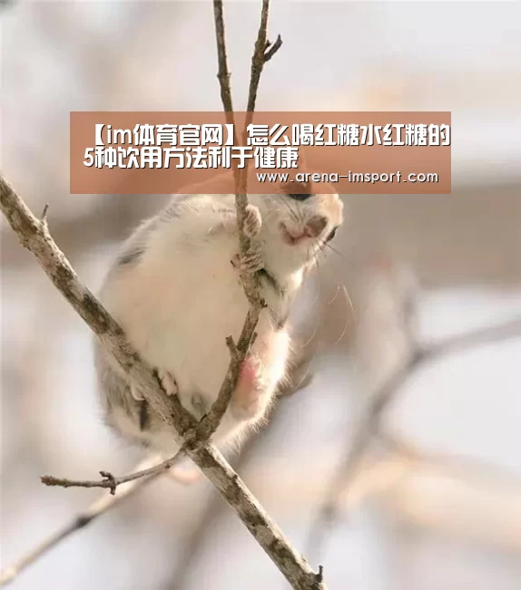 【im体育官网】怎么喝红糖水红糖的5种饮用方法利于健康(图1) im体育分部