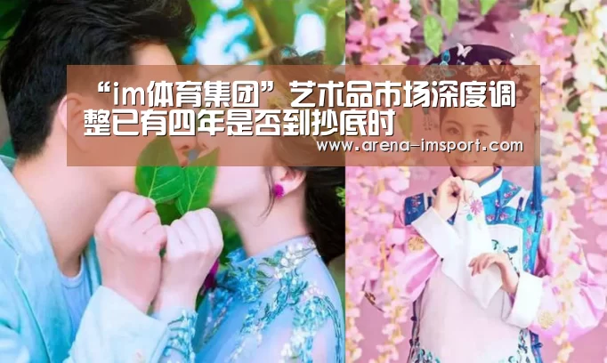 “im体育集团”艺术品市场深度调整已有四年是否到抄底时(图2) im体育官网