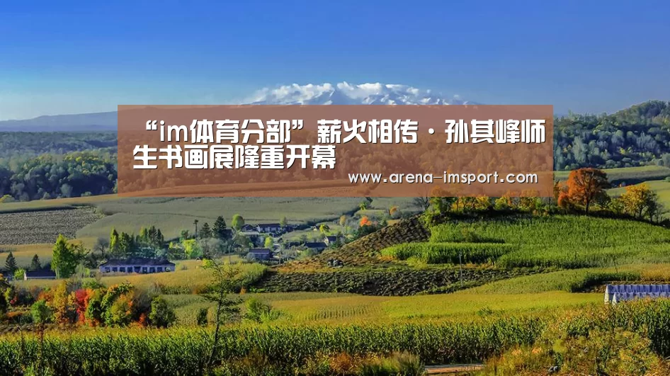 “im体育分部”薪火相传·孙其峰师生书画展隆重开幕(图1) im体育投注