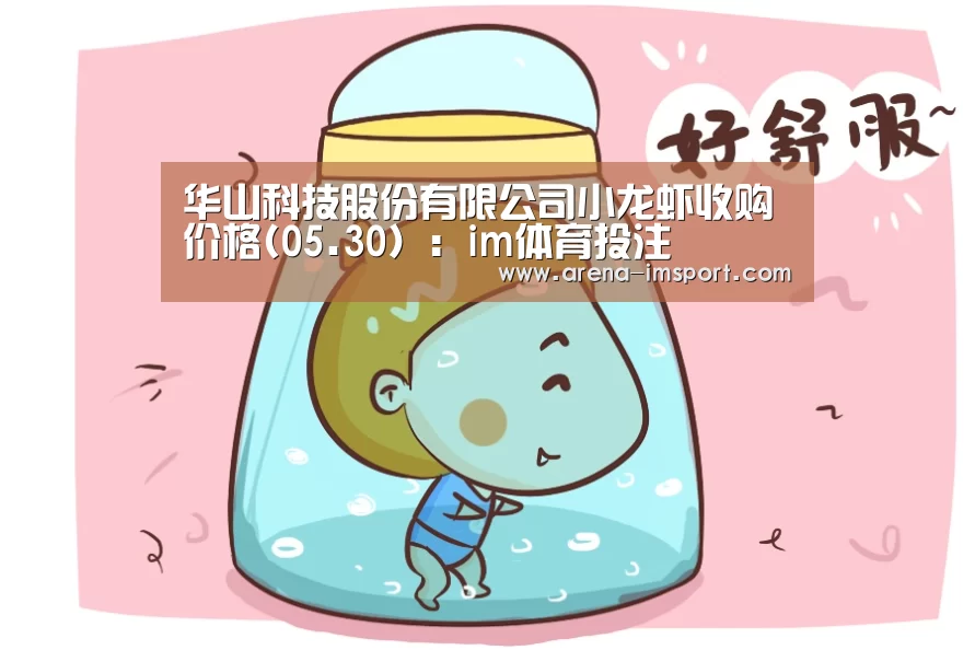 华山科技股份有限公司小龙虾收购价格(05.30):im体育投注(图4) im体育分部