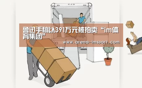 鲁迅手稿以391万元被拍卖“im体育集团”(图2) im体育官网